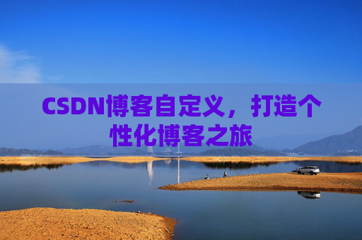 CSDN博客自定义，打造个性化博客之旅