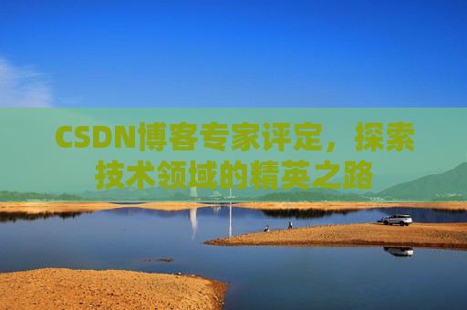 CSDN博客专家评定，探索技术领域的精英之路
